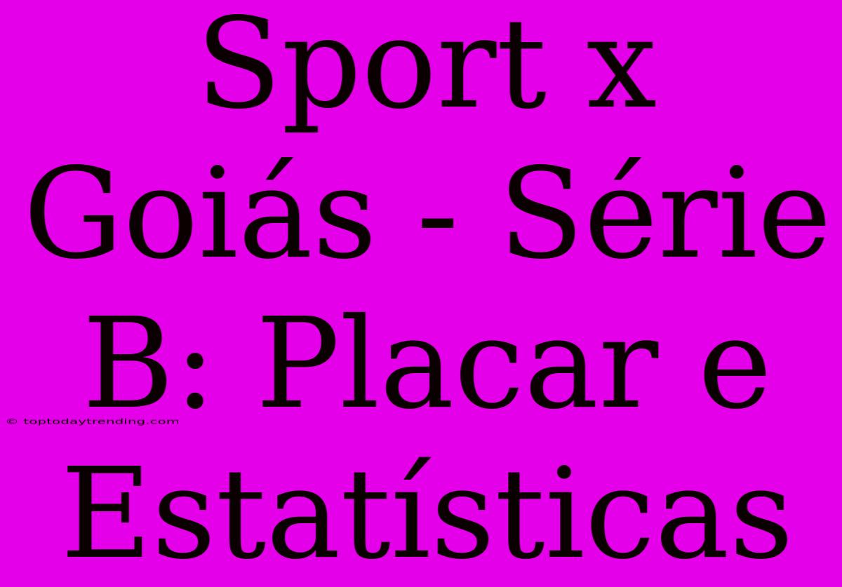 Sport X Goiás - Série B: Placar E Estatísticas