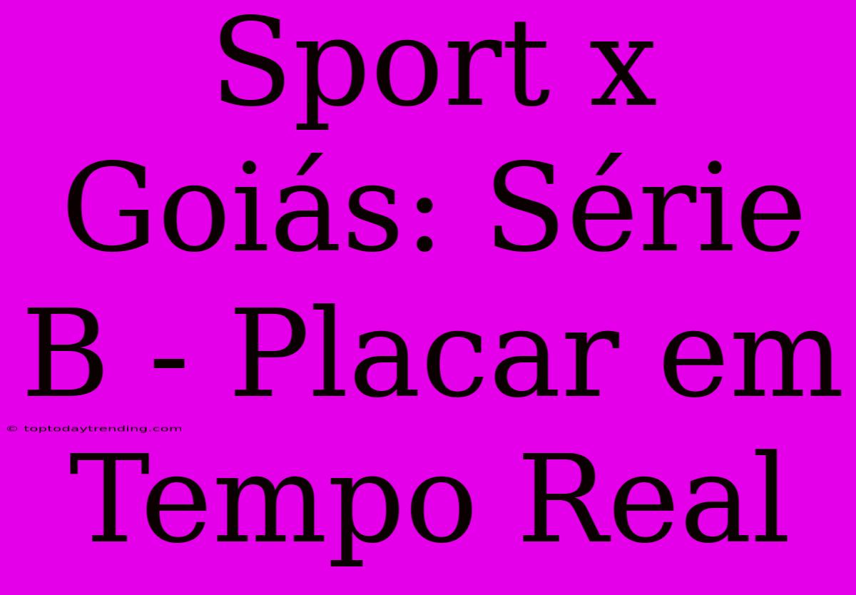 Sport X Goiás: Série B - Placar Em Tempo Real