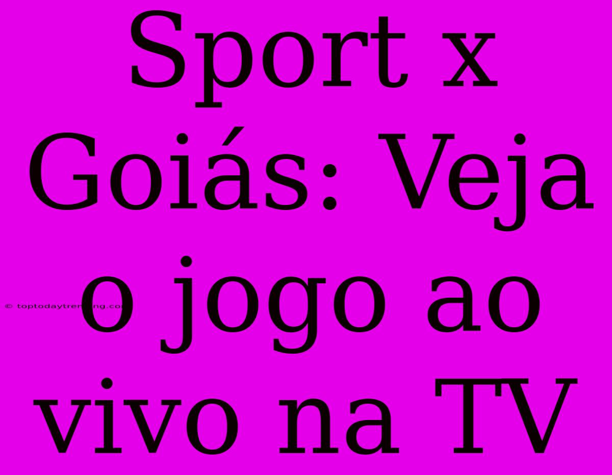 Sport X Goiás: Veja O Jogo Ao Vivo Na TV