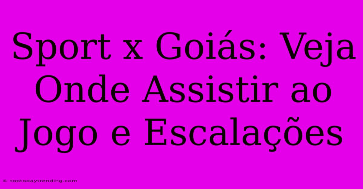 Sport X Goiás: Veja Onde Assistir Ao Jogo E Escalações