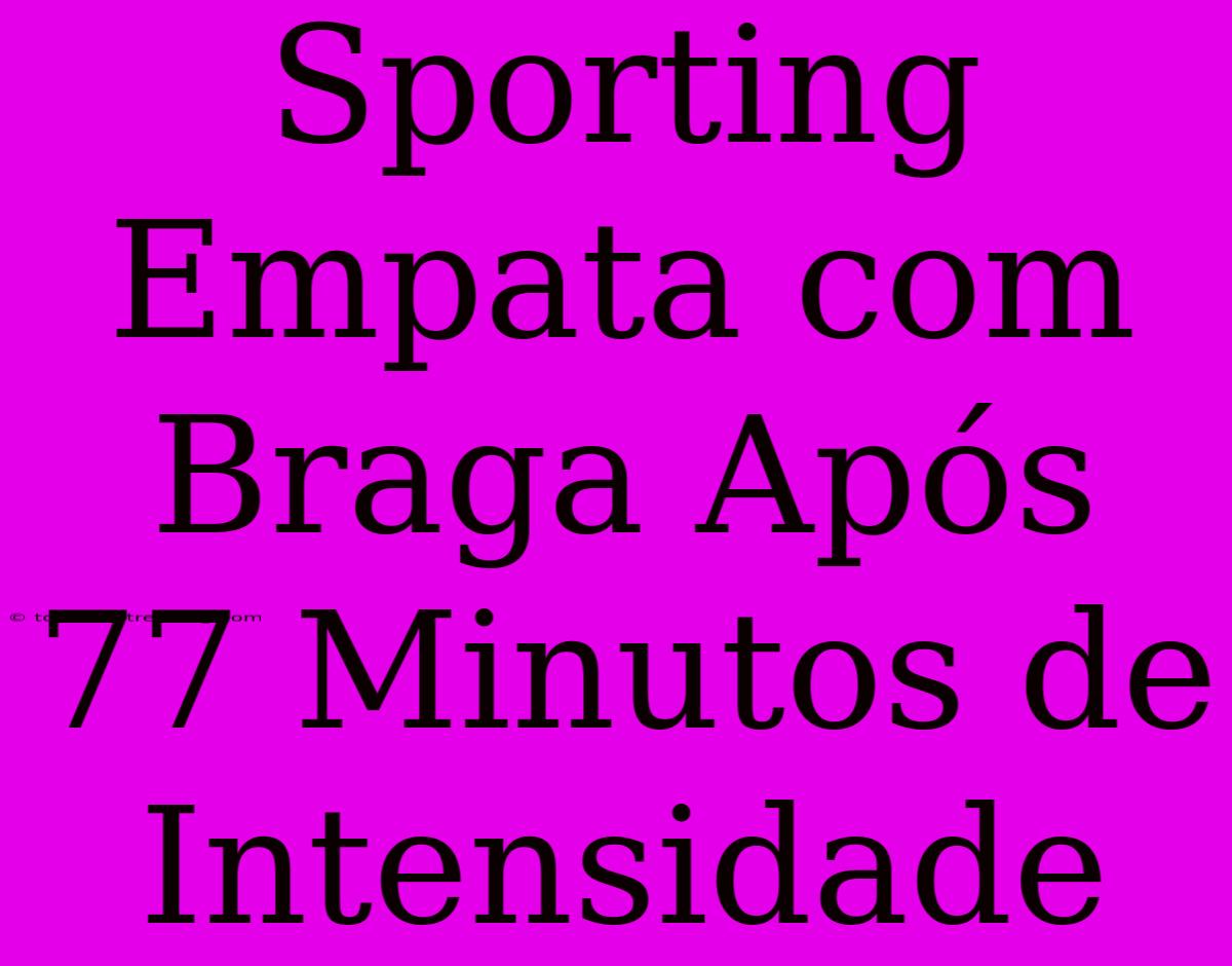 Sporting Empata Com Braga Após 77 Minutos De Intensidade