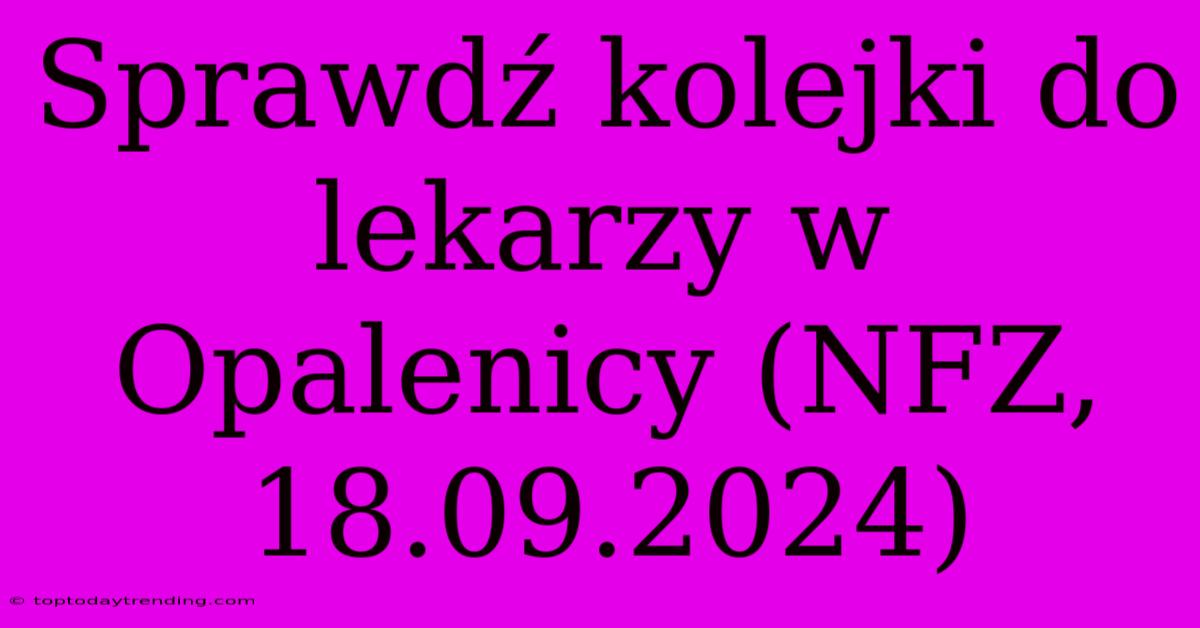 Sprawdź Kolejki Do Lekarzy W Opalenicy (NFZ, 18.09.2024)