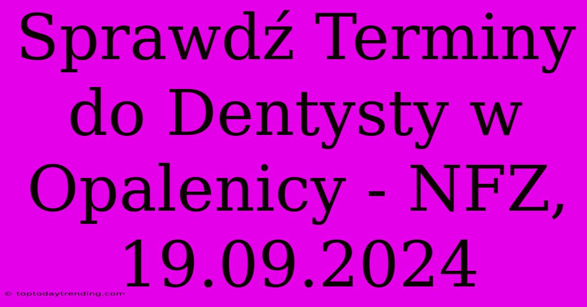 Sprawdź Terminy Do Dentysty W Opalenicy - NFZ, 19.09.2024