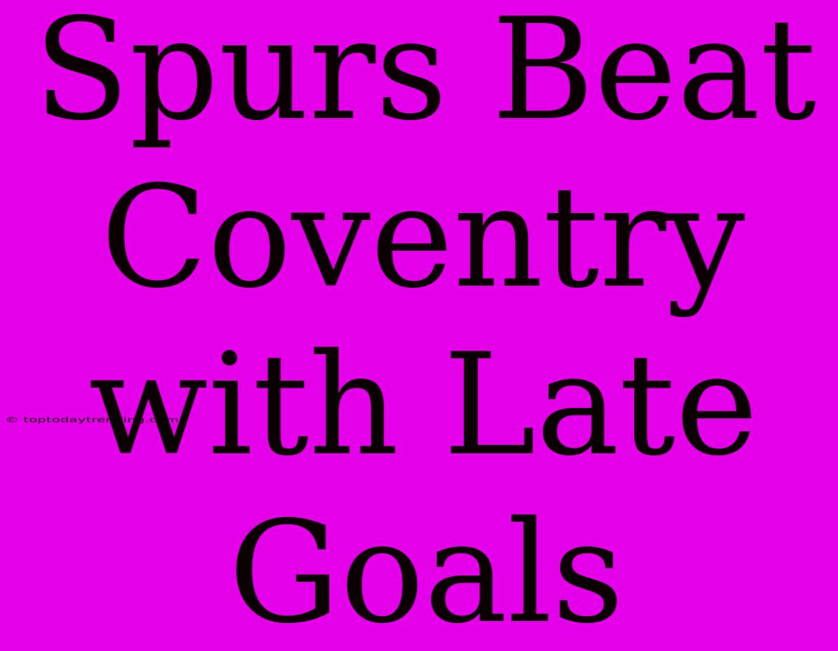 Spurs Beat Coventry With Late Goals