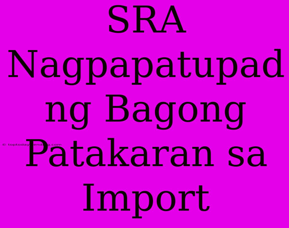 SRA Nagpapatupad Ng Bagong Patakaran Sa Import