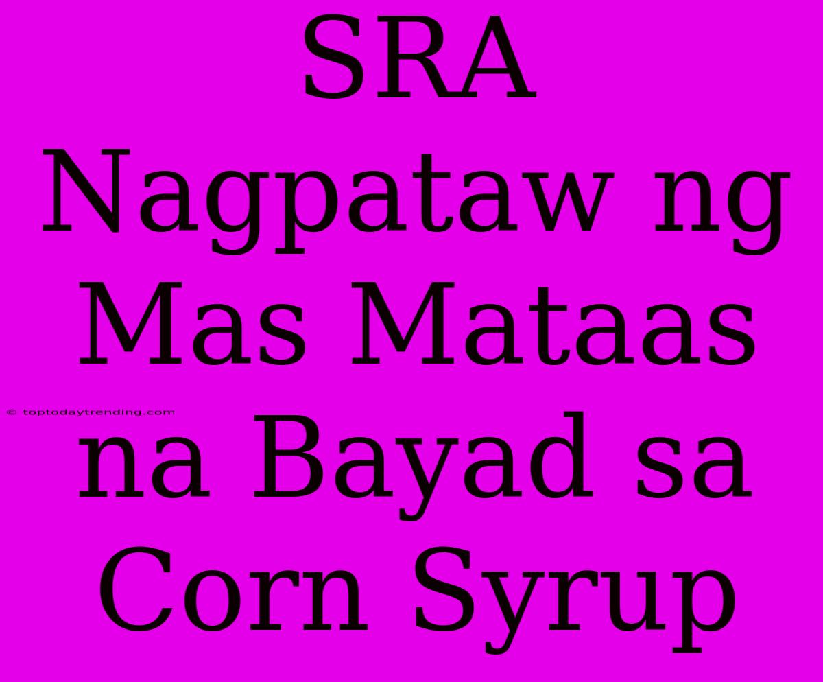 SRA Nagpataw Ng Mas Mataas Na Bayad Sa Corn Syrup