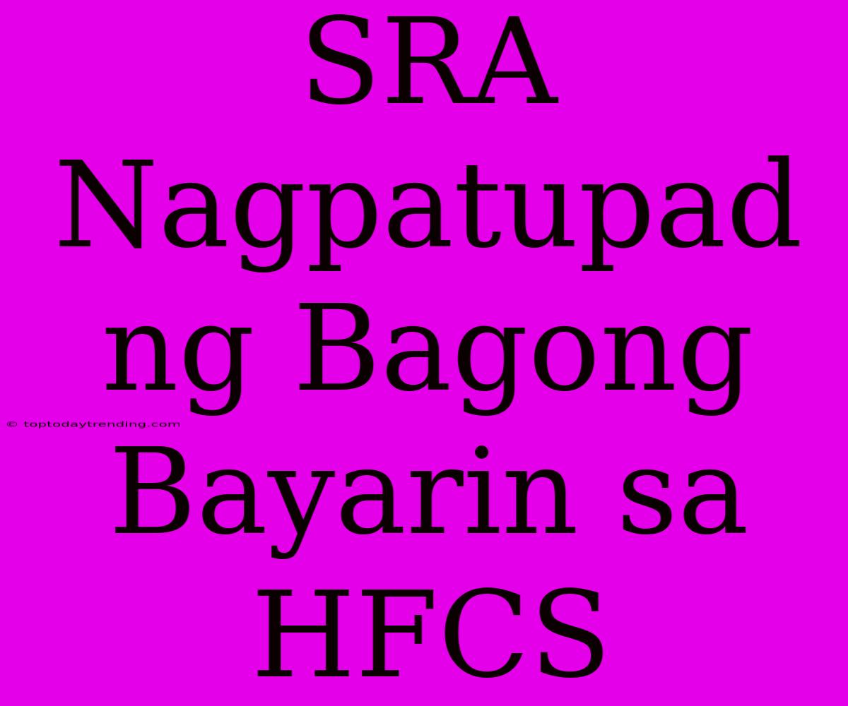 SRA Nagpatupad Ng Bagong Bayarin Sa HFCS