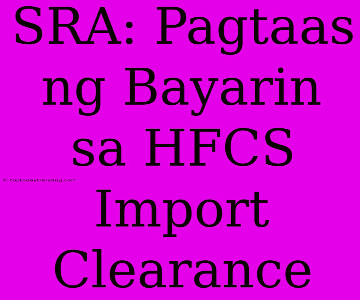 SRA: Pagtaas Ng Bayarin Sa HFCS Import Clearance