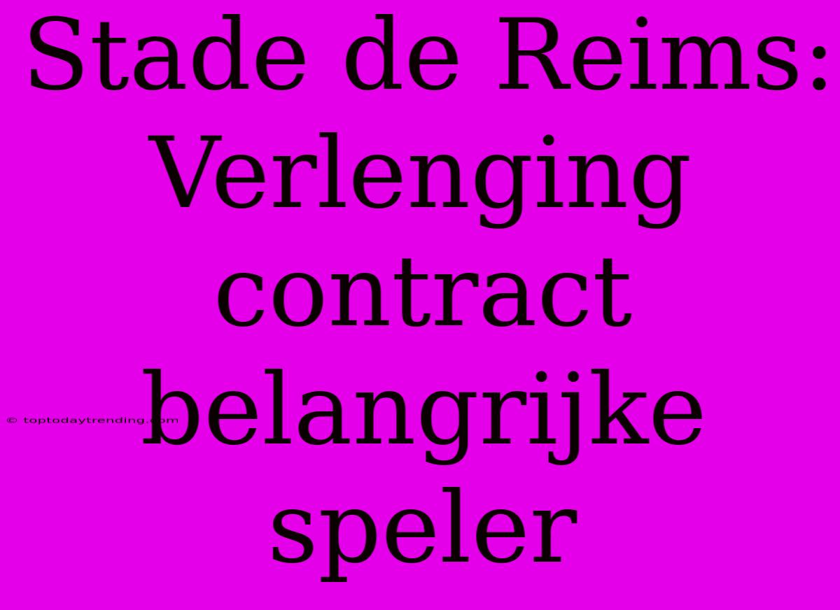 Stade De Reims:  Verlenging Contract Belangrijke Speler