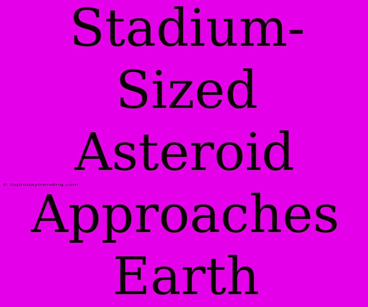 Stadium-Sized Asteroid Approaches Earth