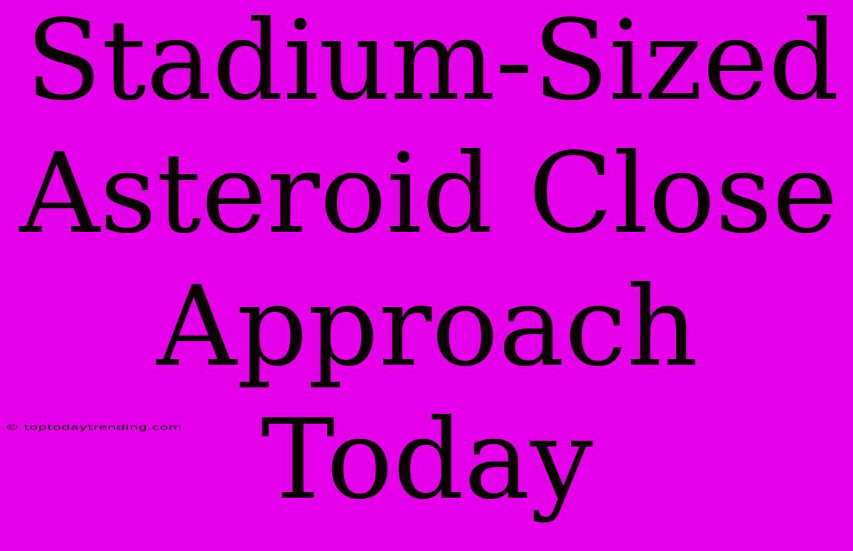 Stadium-Sized Asteroid Close Approach Today