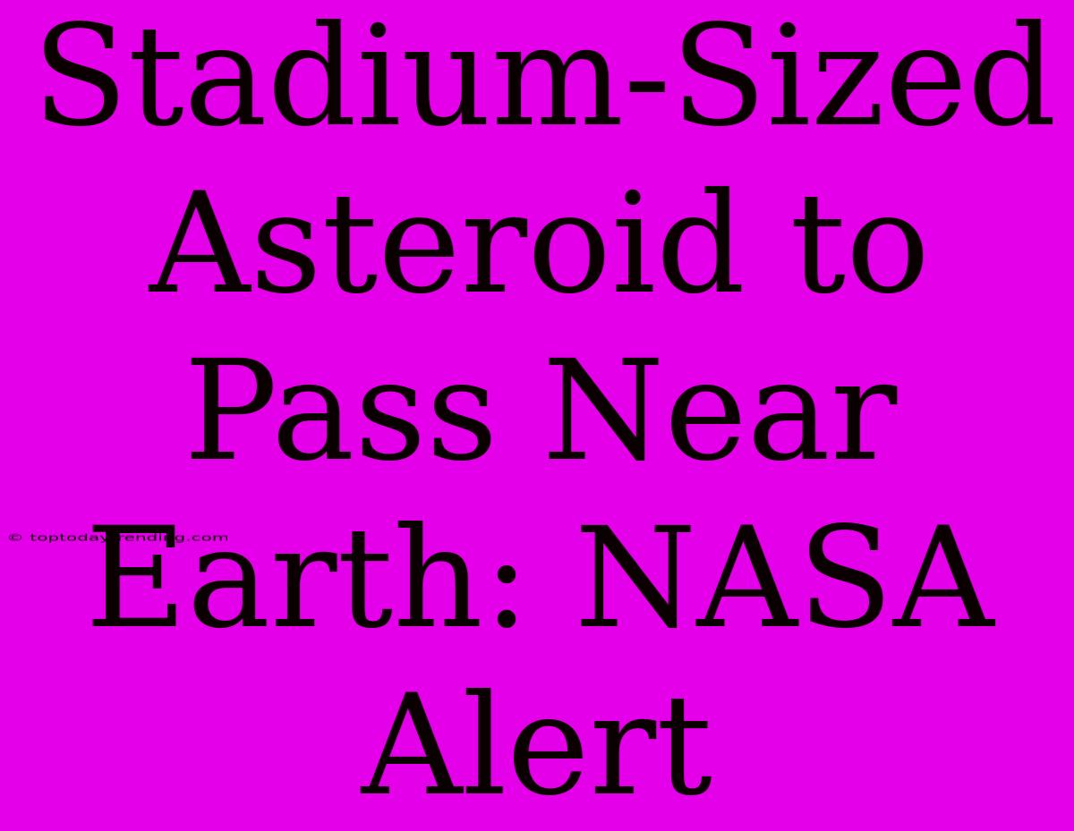 Stadium-Sized Asteroid To Pass Near Earth: NASA Alert