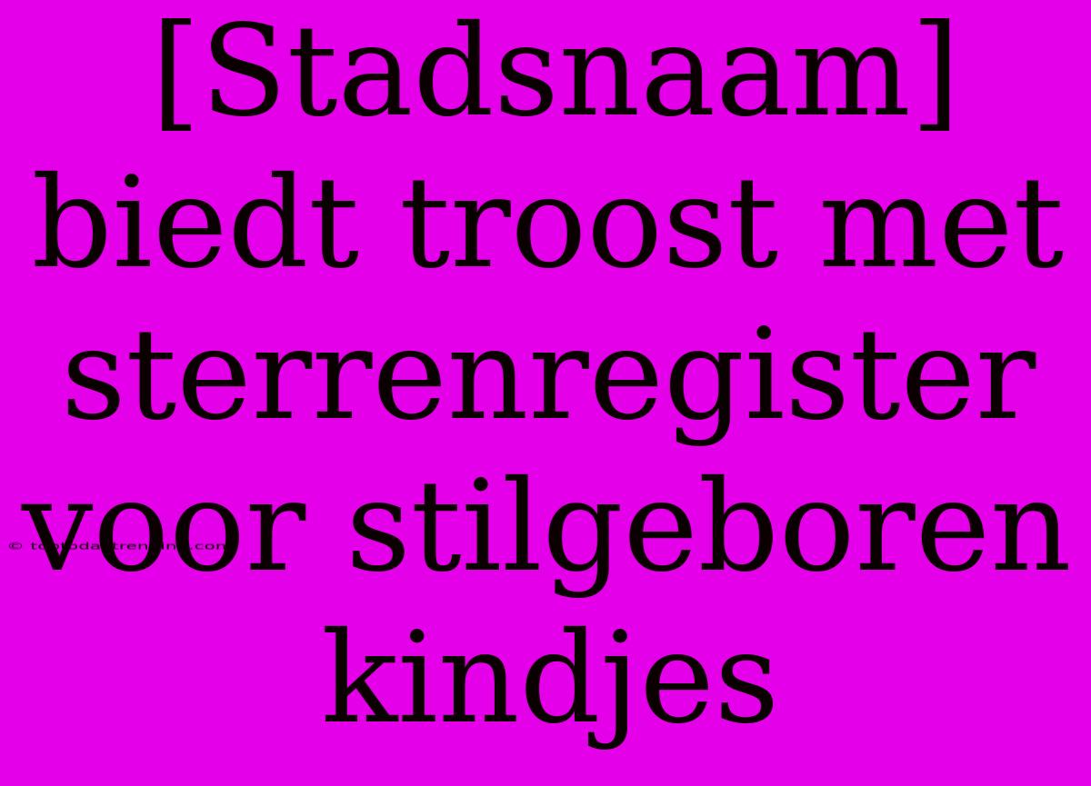 [Stadsnaam] Biedt Troost Met Sterrenregister Voor Stilgeboren Kindjes