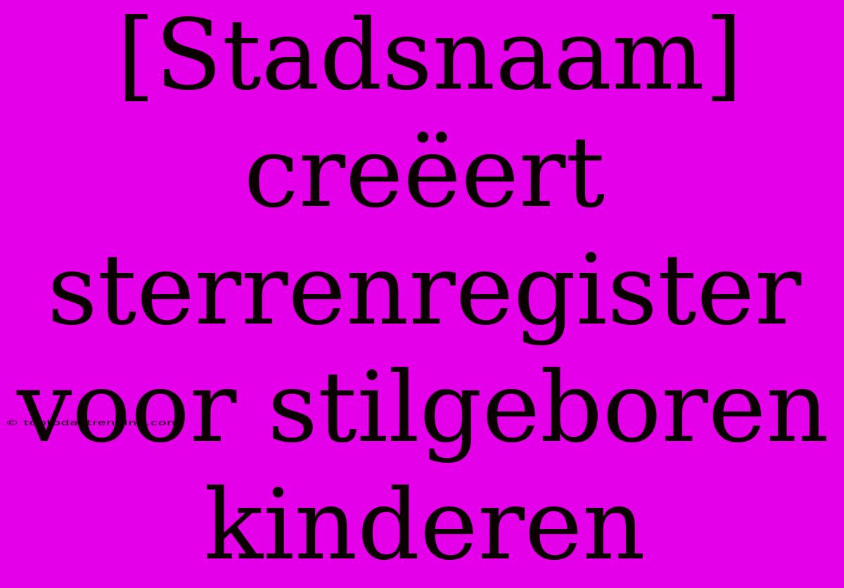 [Stadsnaam] Creëert Sterrenregister Voor Stilgeboren Kinderen