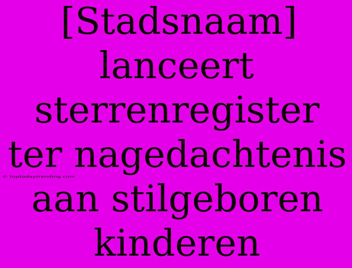 [Stadsnaam] Lanceert Sterrenregister Ter Nagedachtenis Aan Stilgeboren Kinderen