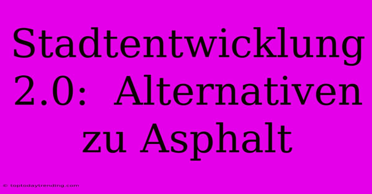 Stadtentwicklung 2.0:  Alternativen Zu Asphalt