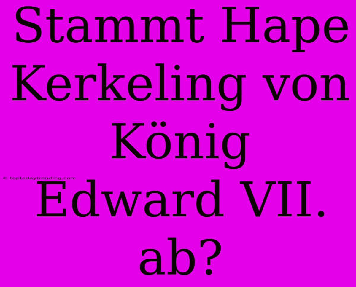 Stammt Hape Kerkeling Von König Edward VII. Ab?