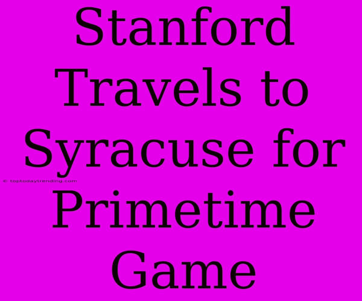 Stanford Travels To Syracuse For Primetime Game