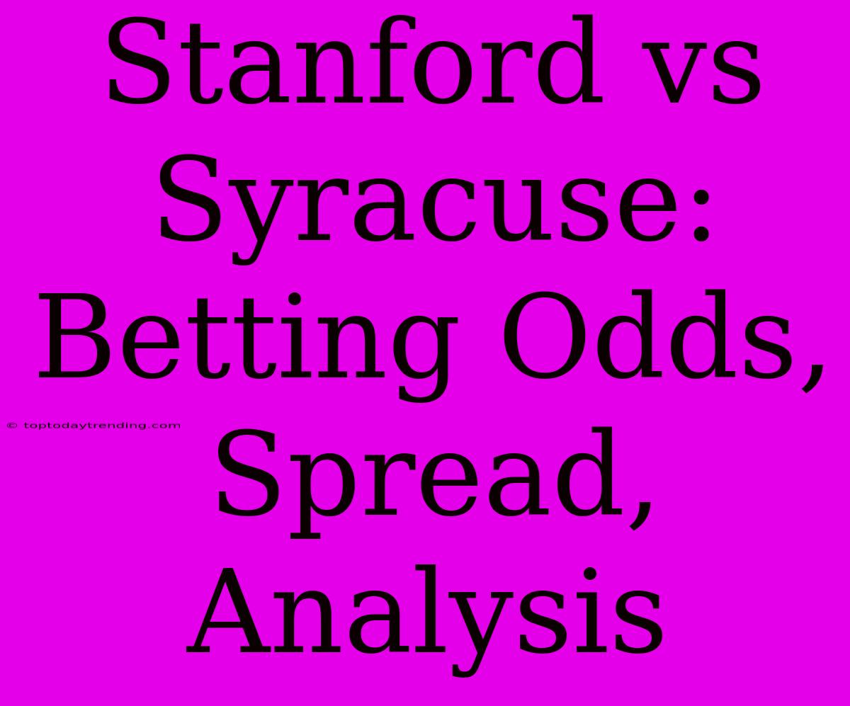 Stanford Vs Syracuse: Betting Odds, Spread, Analysis