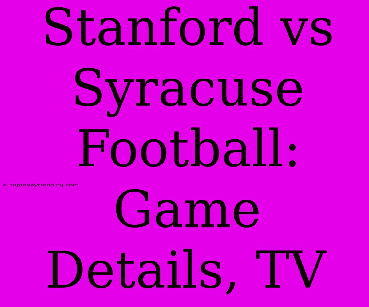 Stanford Vs Syracuse Football: Game Details, TV