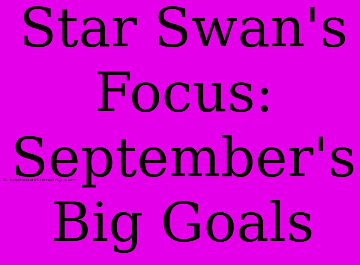 Star Swan's Focus: September's Big Goals