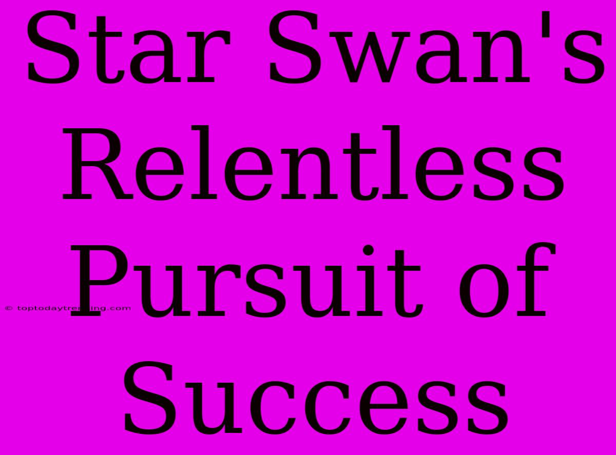 Star Swan's Relentless Pursuit Of Success