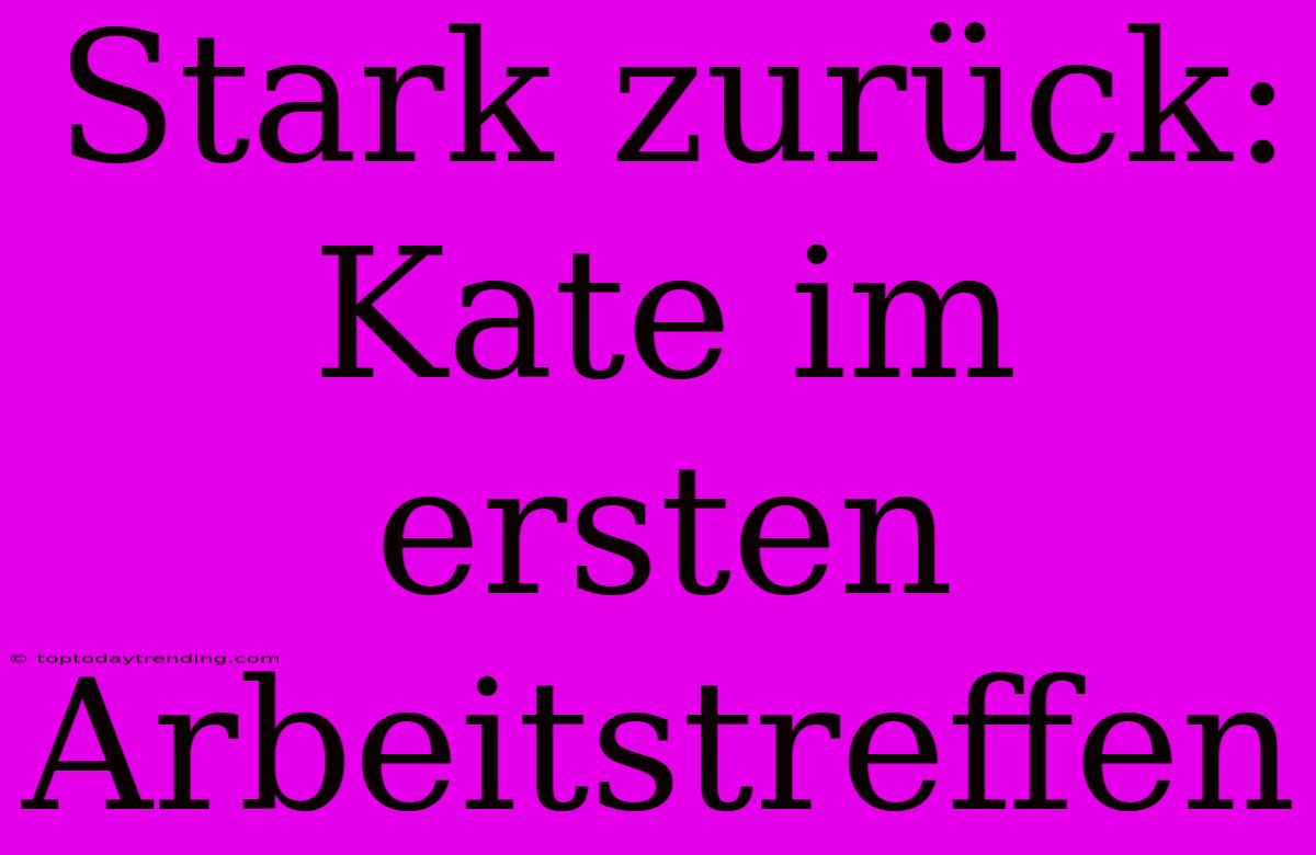 Stark Zurück: Kate Im Ersten Arbeitstreffen