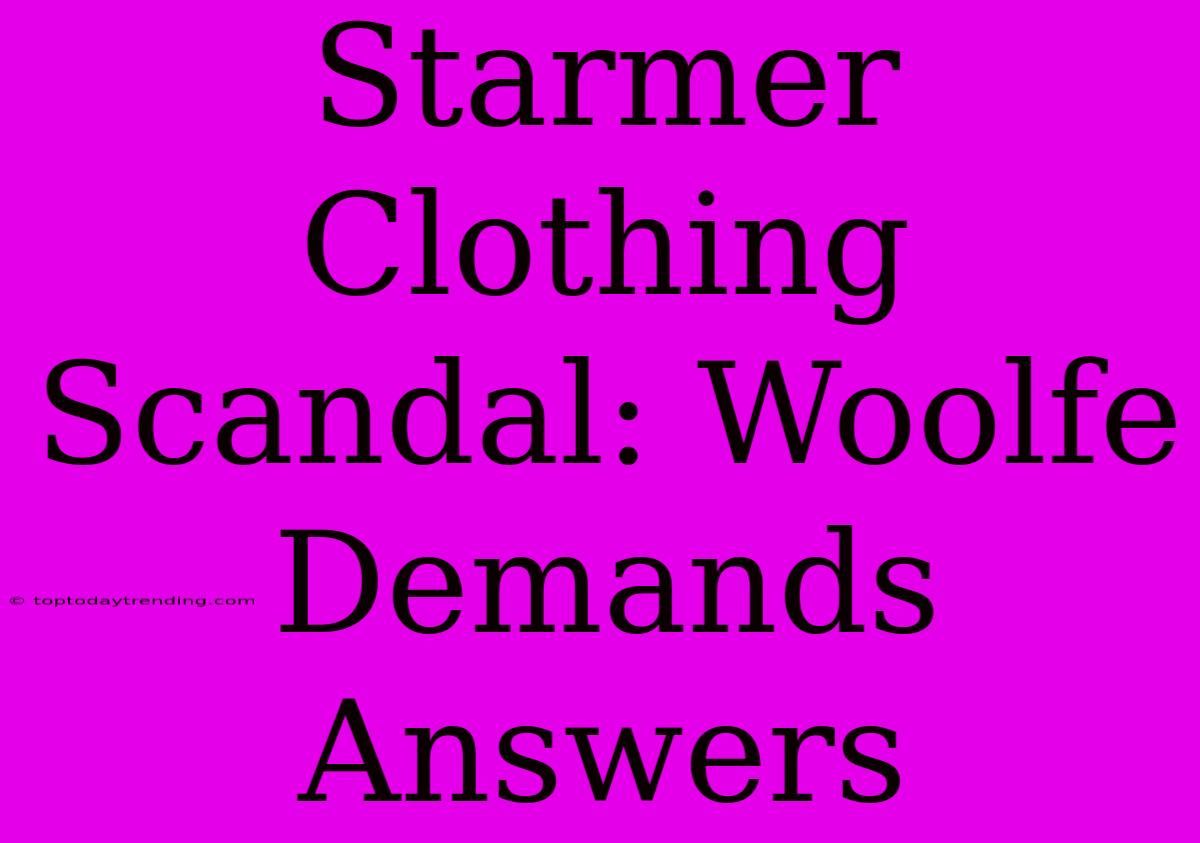 Starmer Clothing Scandal: Woolfe Demands Answers