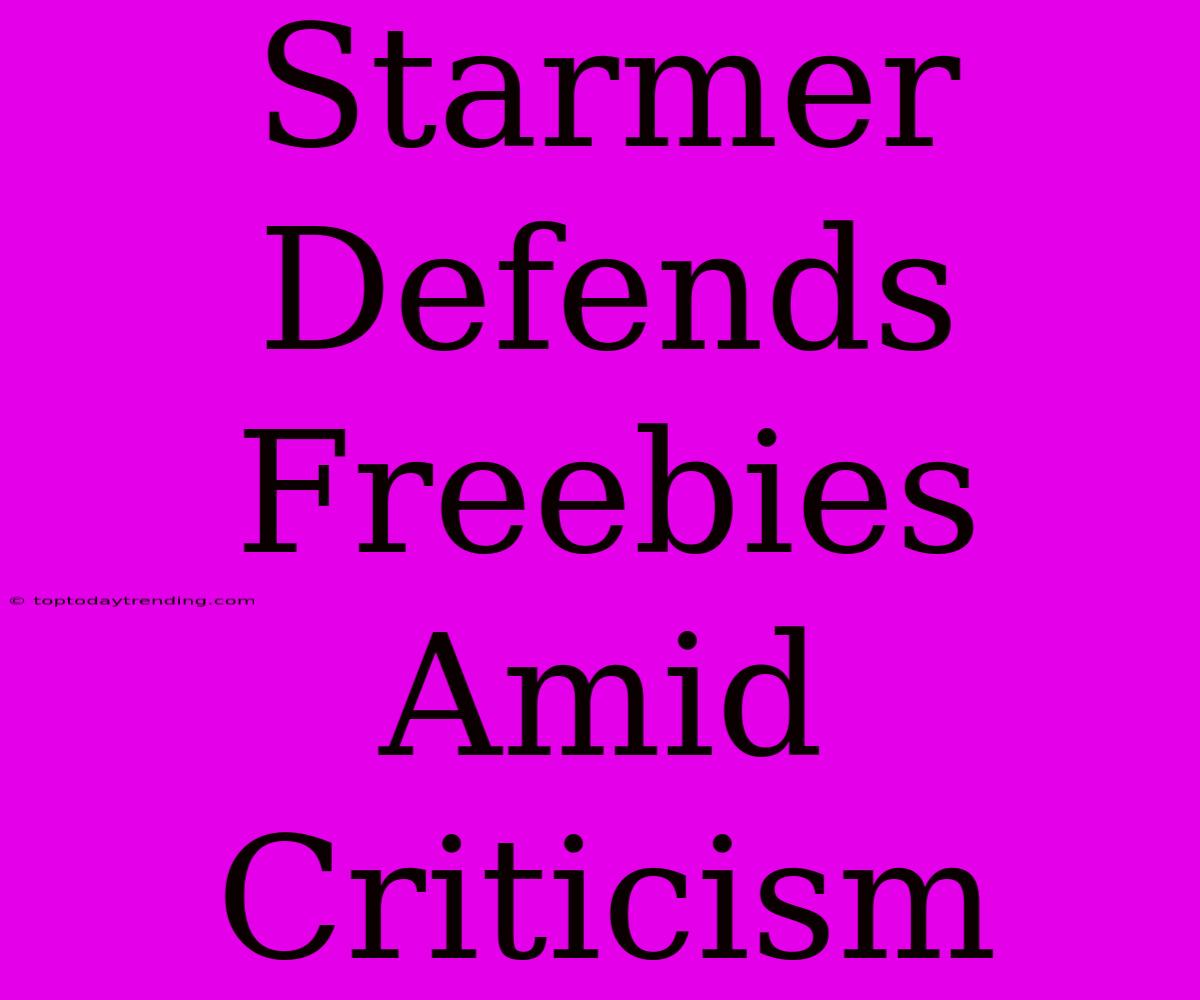 Starmer Defends Freebies Amid Criticism