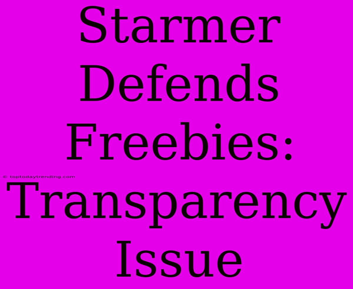 Starmer Defends Freebies: Transparency Issue