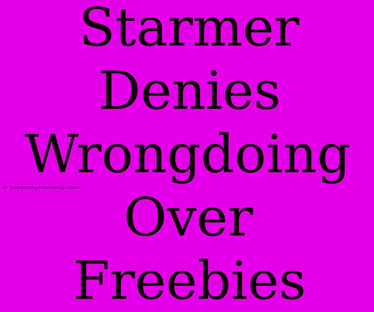 Starmer Denies Wrongdoing Over Freebies