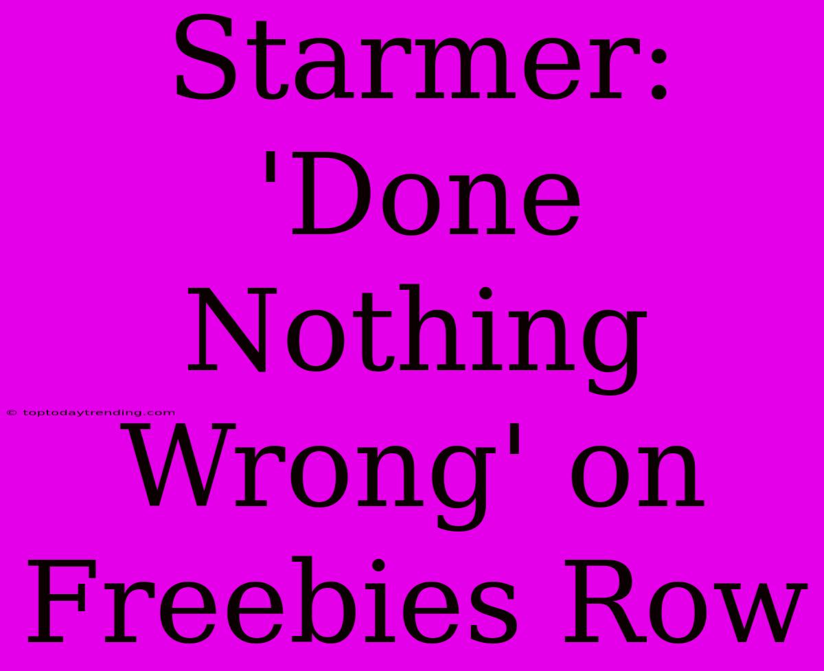 Starmer: 'Done Nothing Wrong' On Freebies Row