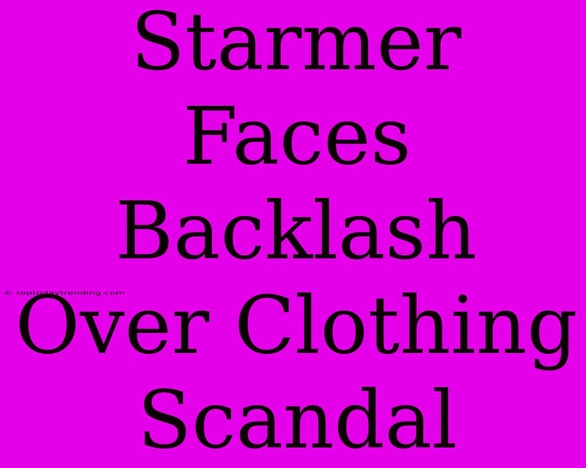 Starmer Faces Backlash Over Clothing Scandal