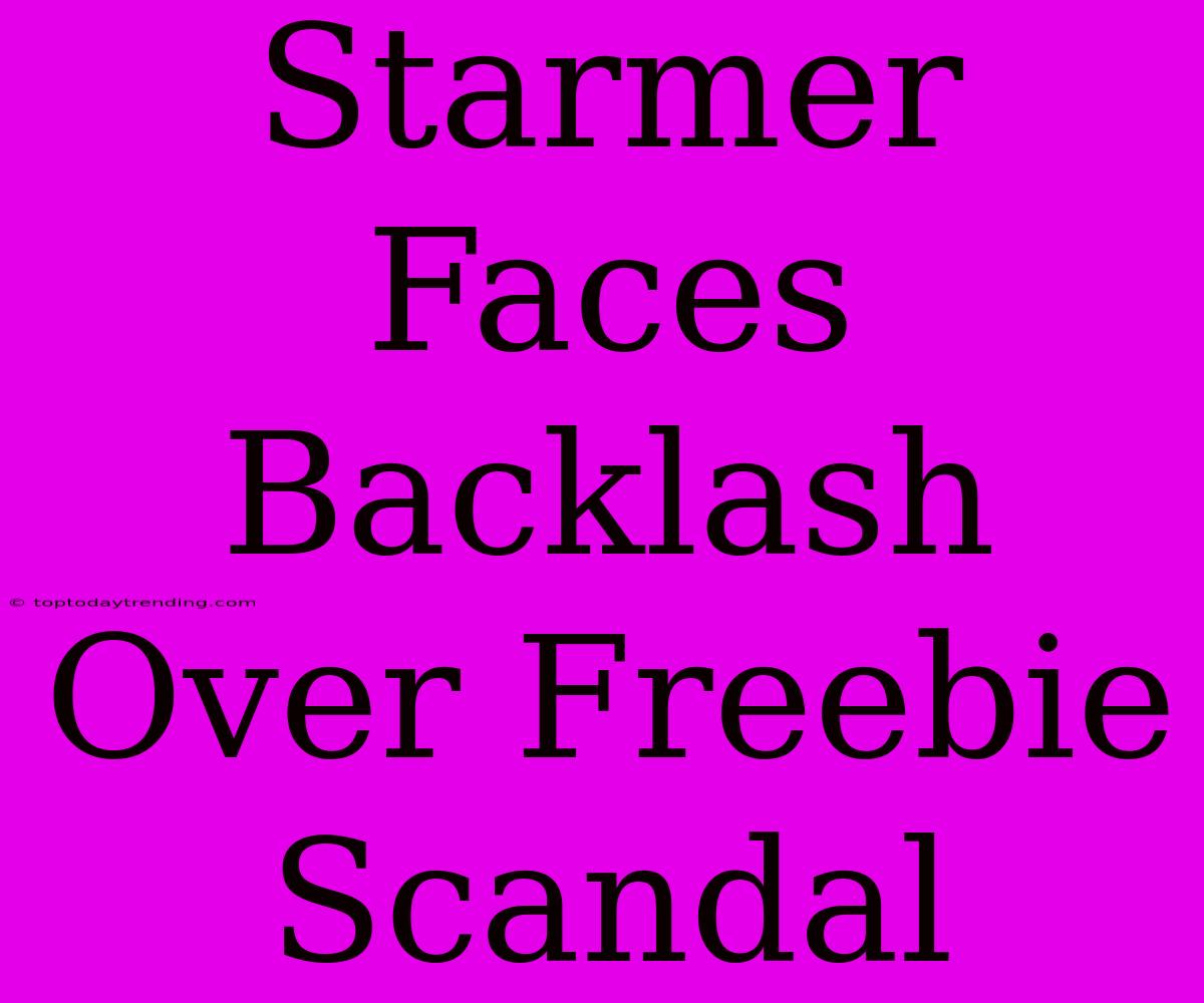 Starmer Faces Backlash Over Freebie Scandal