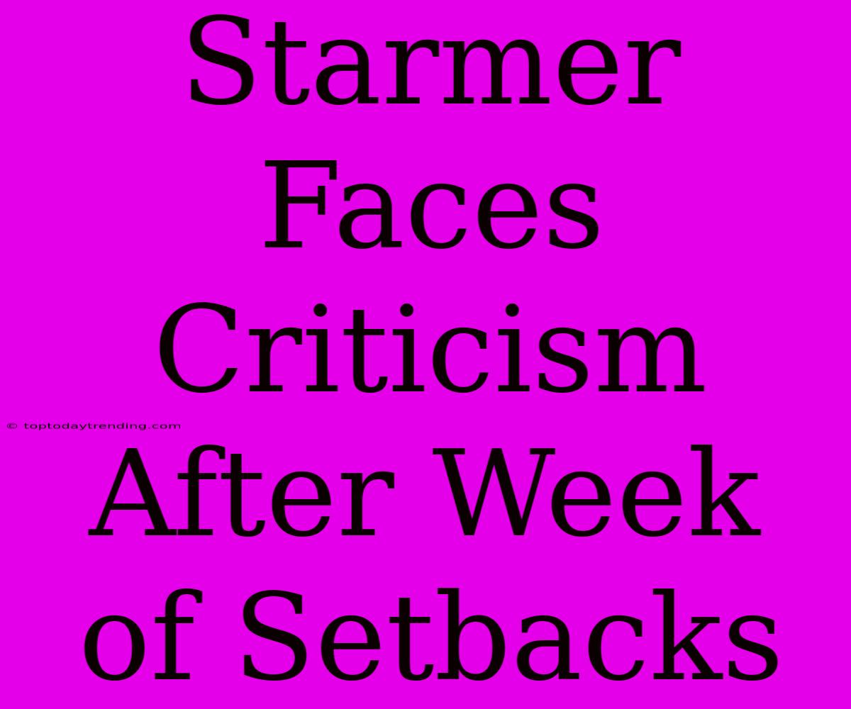 Starmer Faces Criticism After Week Of Setbacks