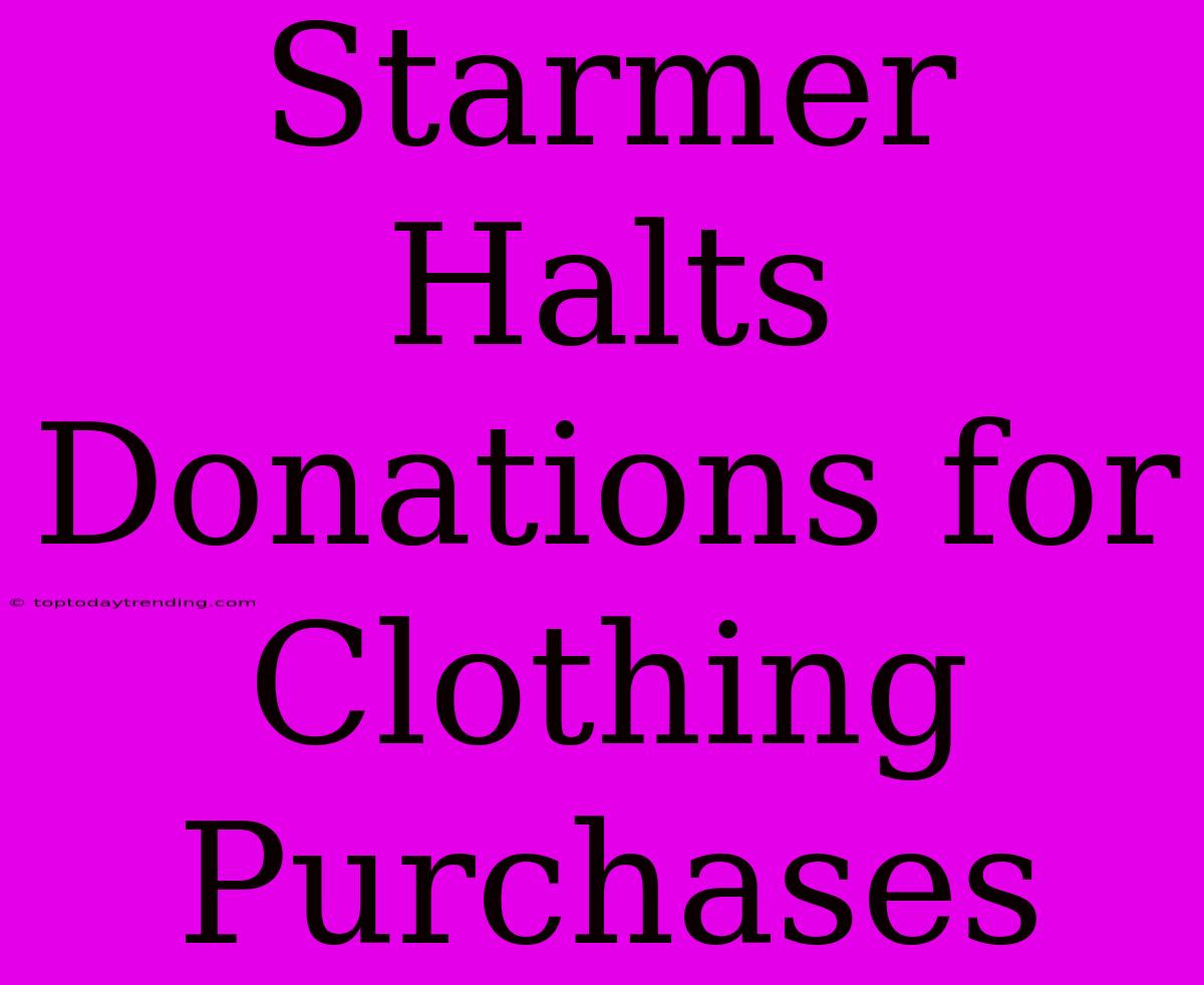 Starmer Halts Donations For Clothing Purchases