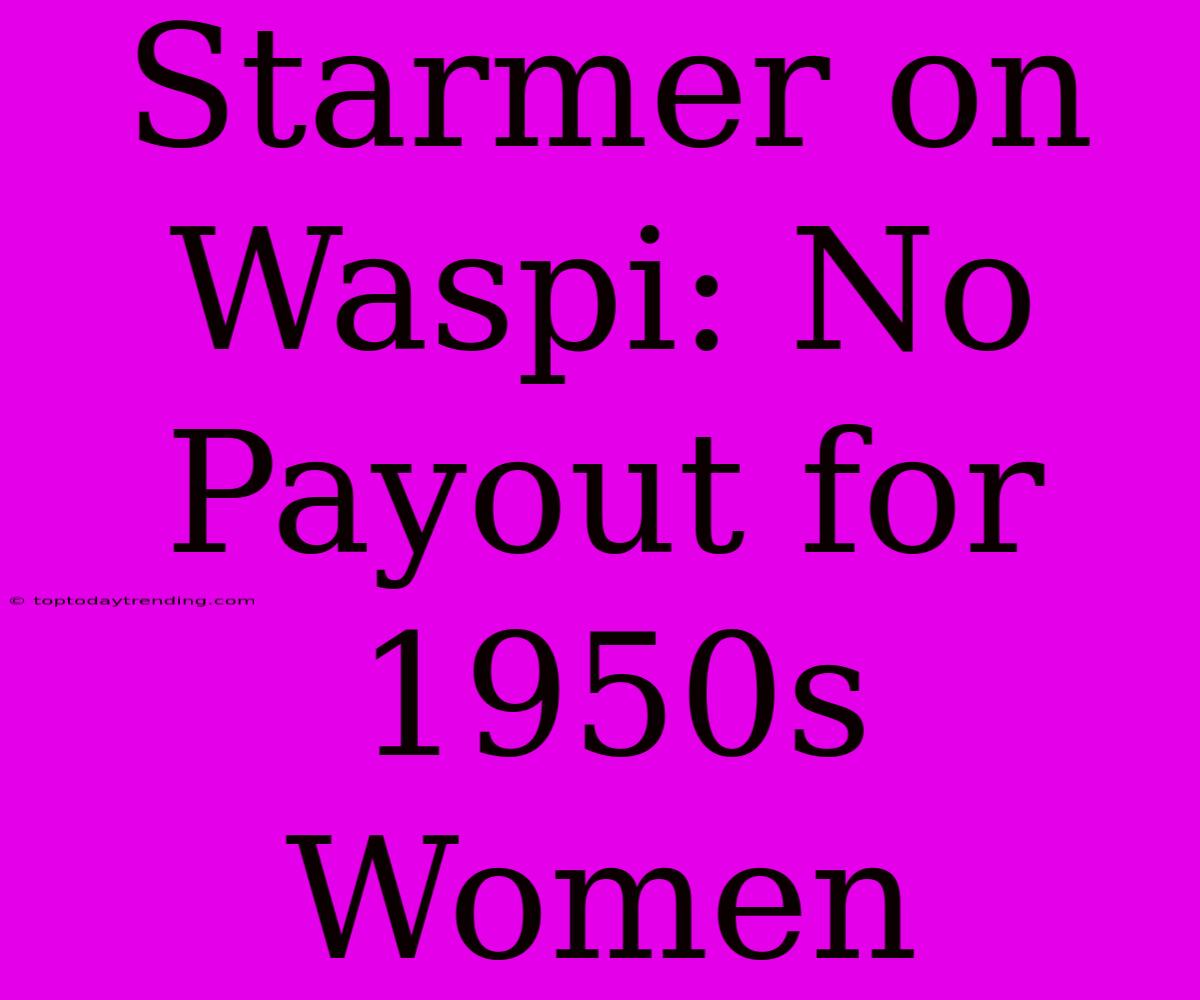 Starmer On Waspi: No Payout For 1950s Women