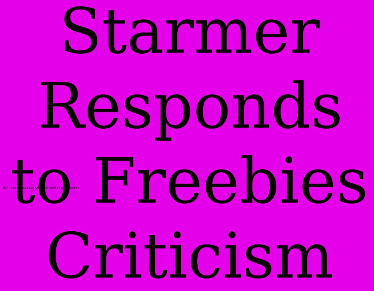 Starmer Responds To Freebies Criticism