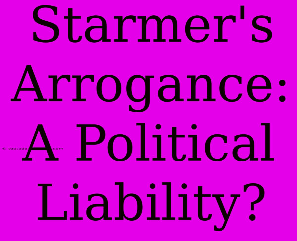 Starmer's Arrogance: A Political Liability?