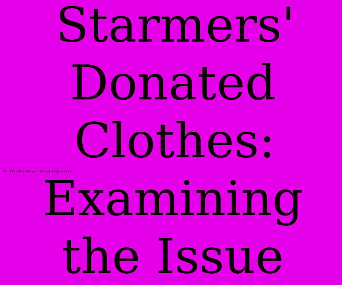 Starmers' Donated Clothes: Examining The Issue