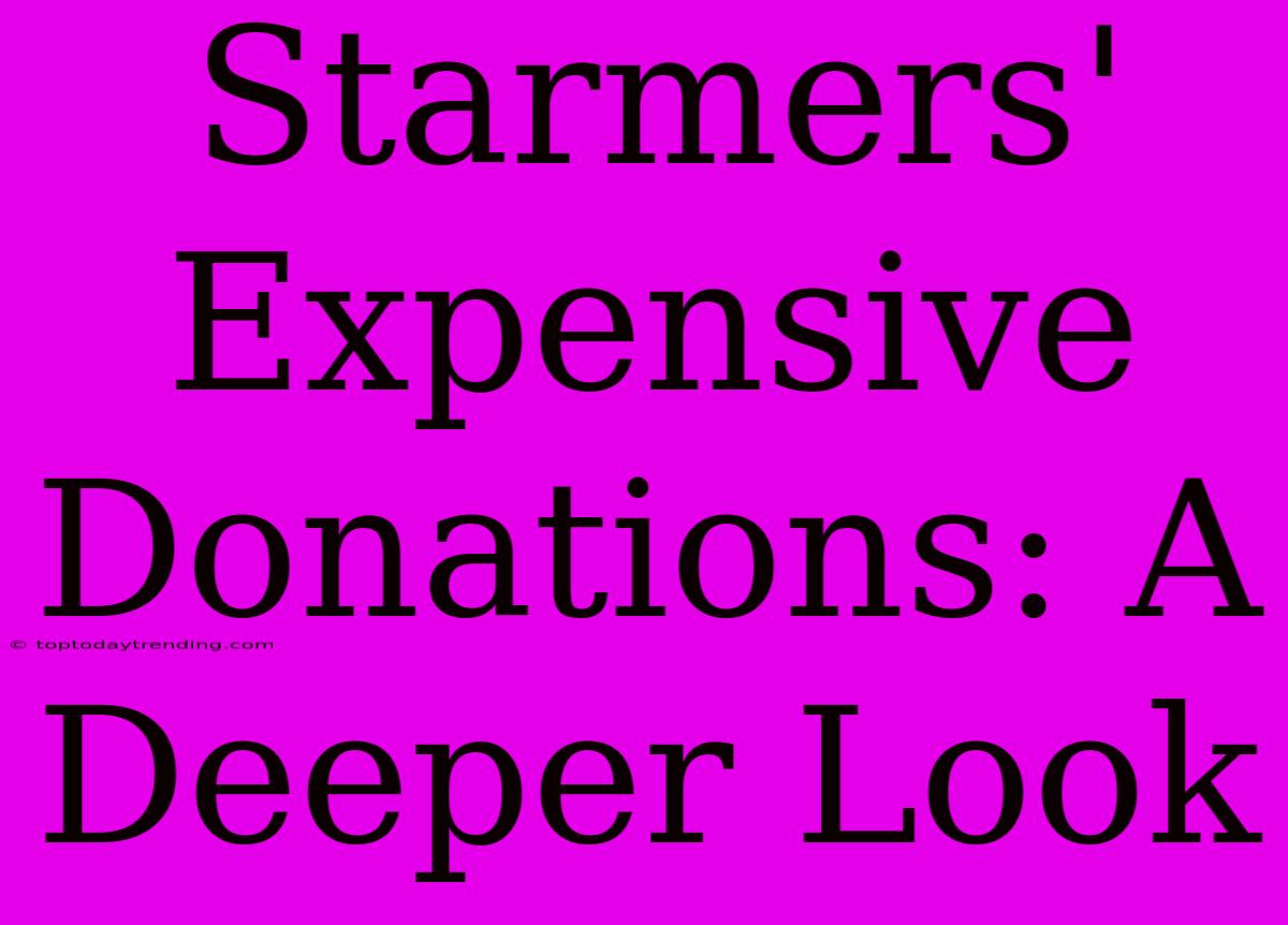 Starmers' Expensive Donations: A Deeper Look