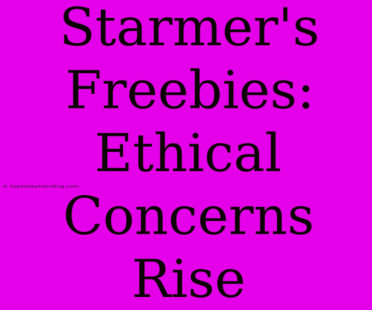 Starmer's Freebies: Ethical Concerns Rise