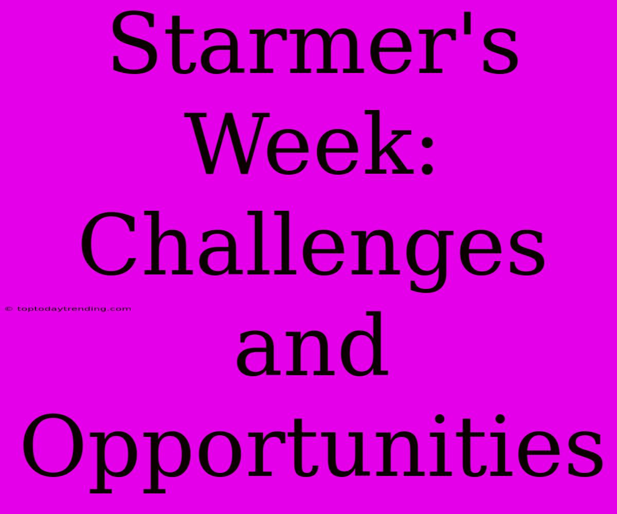 Starmer's Week:  Challenges And Opportunities