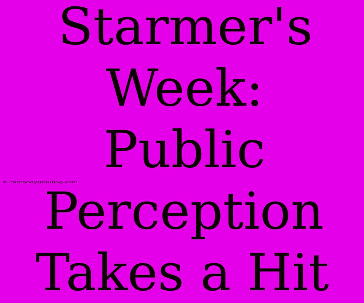 Starmer's Week:  Public Perception Takes A Hit