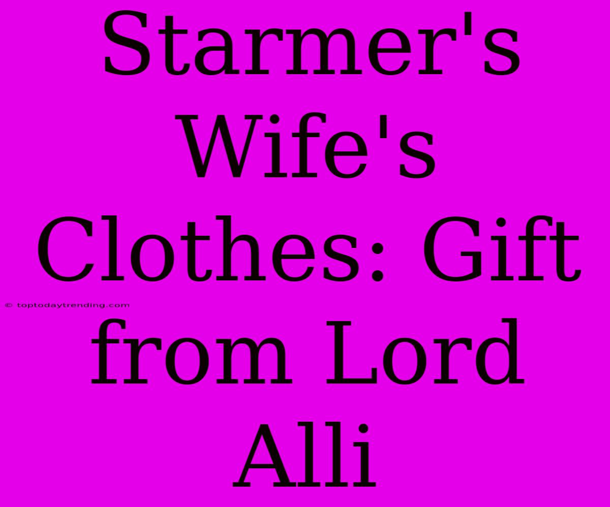 Starmer's Wife's Clothes: Gift From Lord Alli