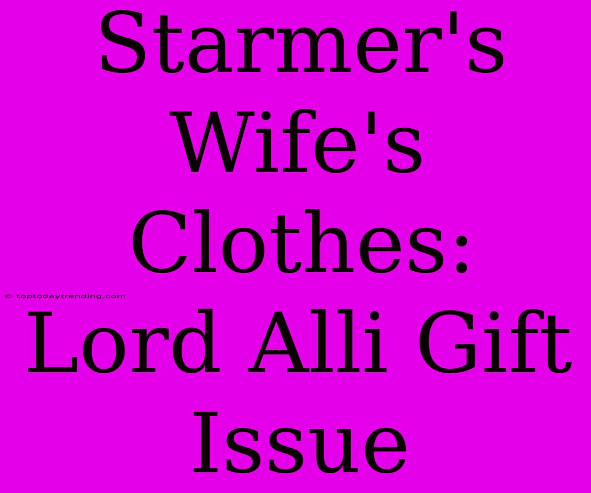 Starmer's Wife's Clothes: Lord Alli Gift Issue