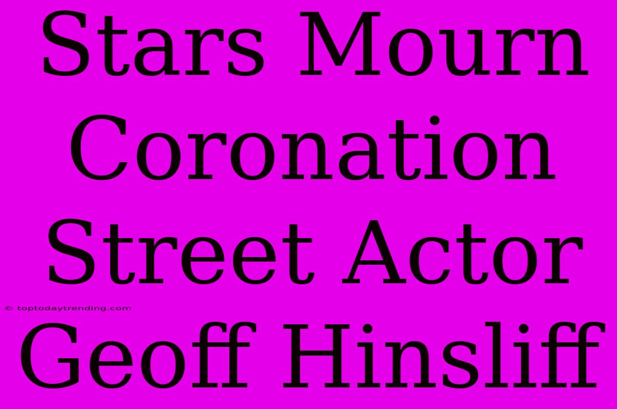 Stars Mourn Coronation Street Actor Geoff Hinsliff