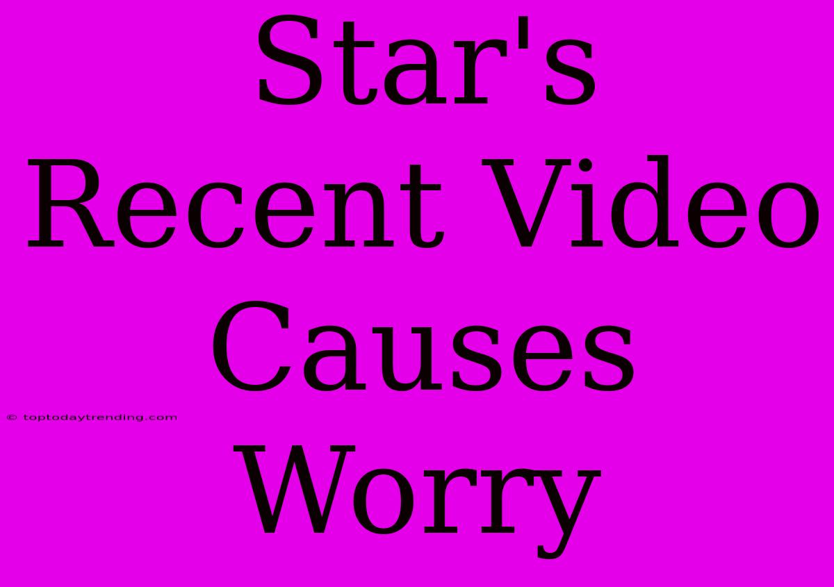 Star's Recent Video Causes Worry