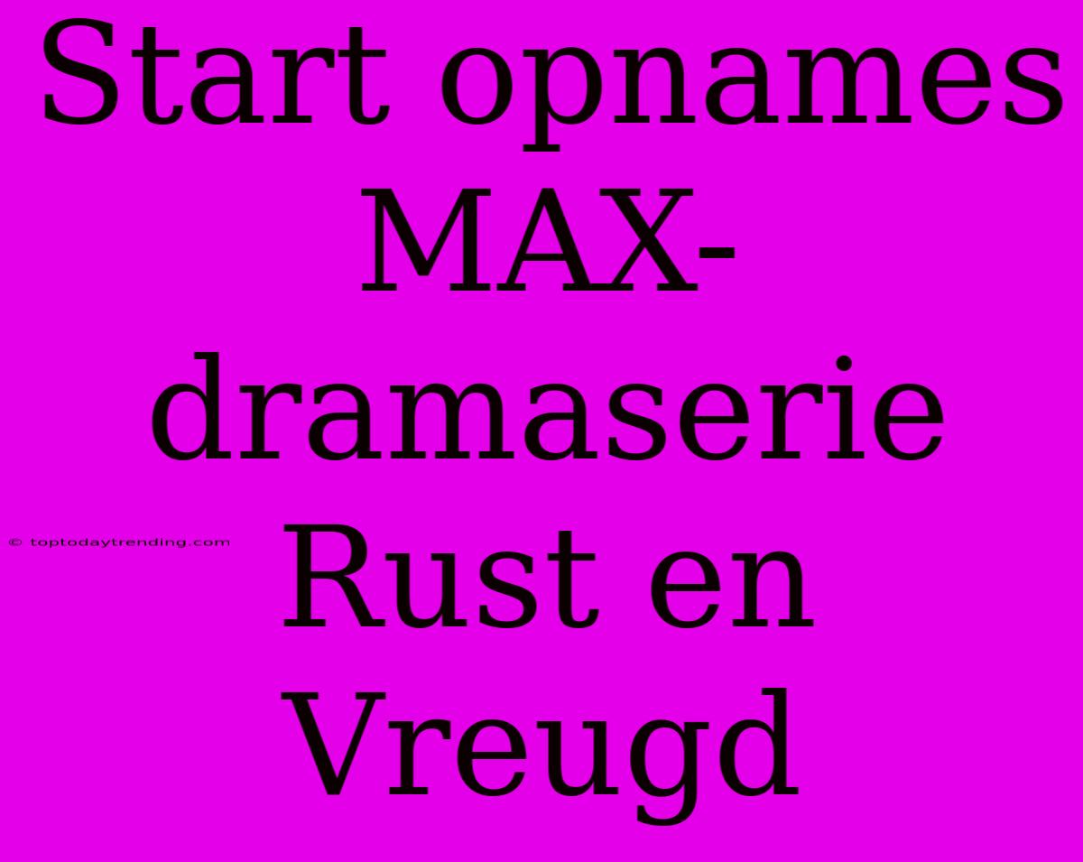 Start Opnames MAX-dramaserie Rust En Vreugd