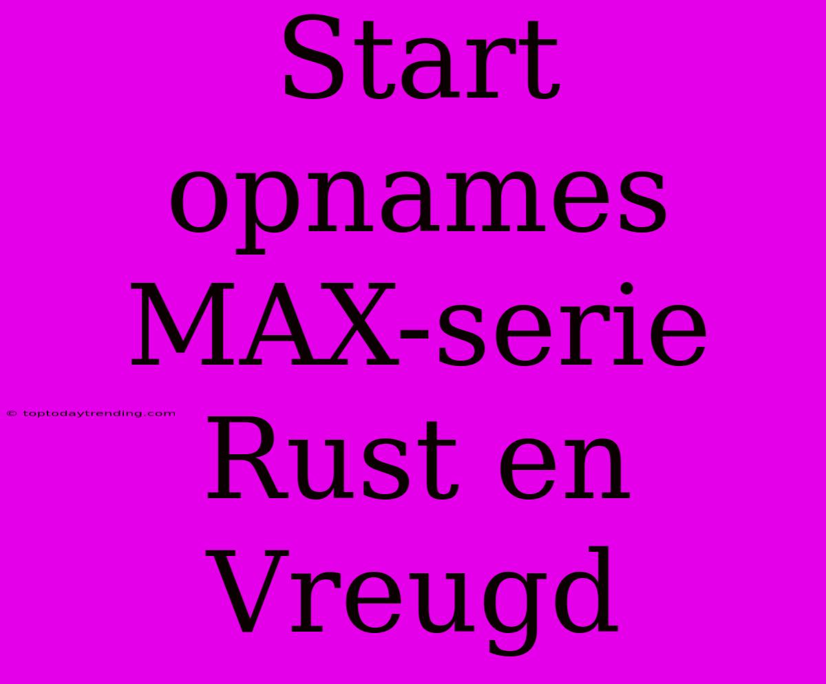 Start Opnames MAX-serie Rust En Vreugd